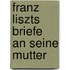 Franz Liszts Briefe An Seine Mutter