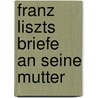 Franz Liszts Briefe An Seine Mutter door Franz Liszt