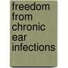 Freedom from Chronic Ear Infections door David S. Hurst
