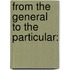 From the General to the Particular: