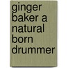 Ginger Baker A Natural Born Drummer door Peter Brkusic