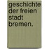 Geschichte der freien Stadt Bremen.