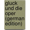 Gluck Und Die Oper (German Edition) door Bernhard Marx Adolf