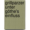 Grillparzer Unter Göthe's Einfluss by Gustav Waniek