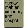 Gustav Mahler. Visionary and Despot door Constantin Floros