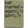Half Married = Agamï¿½ Gamï¿½ door Annie Bliss McConnell
