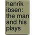 Henrik Ibsen: The Man and His Plays