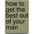 How to Get the Best Out of Your Man