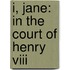 I, Jane: In The Court Of Henry Viii