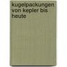 Kugelpackungen Von Kepler Bis Heute by Max-Josef Leppmeier