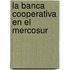 La Banca Cooperativa en el Mercosur