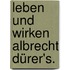 Leben und Wirken Albrecht Dürer's.