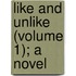 Like and Unlike (Volume 1); a Novel