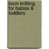 Loom Knitting for Babies & Toddlers