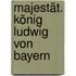 Majestät. König Ludwig von Bayern