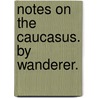 Notes on the Caucasus. By Wanderer. door Onbekend