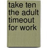 Take Ten the Adult Timeout for Work door Miles Chauvin