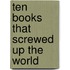 Ten Books That Screwed Up The World