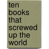 Ten Books That Screwed Up The World door Benjamin Wiker