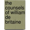 The Counsels of William De Britaine by William De Britaine