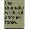 The Dramatic Works of Samuel Foote. by Samuel Foote