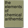 The Elements of Chemical Arithemtic door J. Milnor (James Milnor) Coit