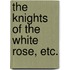 The Knights of the White Rose, etc.