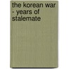 The Korean War - Years of Stalemate by Andrew J. Birtle