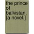 The Prince of Balkistan. [A novel.]
