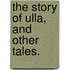 The Story of Ulla, and other tales.