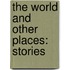 The World and Other Places: Stories
