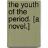 The Youth of the Period. [A novel.]
