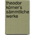 Theodor Körner's sämmtliche Werke