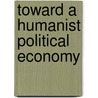 Toward a Humanist Political Economy door Phillip Hansen