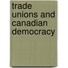 Trade Unions and Canadian Democracy by Taylor Doug Taylor