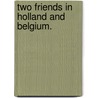 Two Friends in Holland and Belgium. by M.A.W.