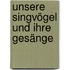 Unsere Singvögel und ihre Gesänge