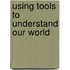 Using Tools to Understand Our World