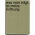 Was mich trägt, ist meine Hoffnung