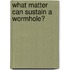 What Matter Can Sustain A Wormhole?