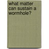 What Matter Can Sustain A Wormhole? by Zhiyong Shen