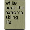 White Heat: The Extreme Skiing Life door Wayne Johnson