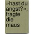 »Hast du Angst?«, fragte die Maus