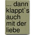 ... dann klappt`s auch mit der Liebe
