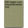 300 Fragen zum Industriemeister Holz by Sarastro Gmbh