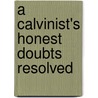 A Calvinist's Honest Doubts Resolved by Hunt Dave