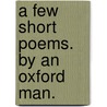A Few Short Poems. By an Oxford Man. door Onbekend