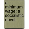A Minimum Wage: a socialistic novel. door Alfred Morris