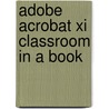 Adobe Acrobat Xi Classroom In A Book door Sandee Adobe Creative Team