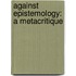 Against Epistemology: A Metacritique